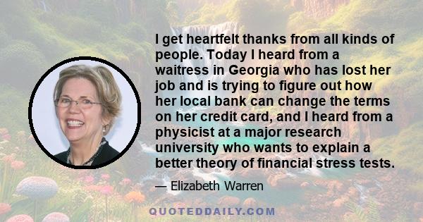 I get heartfelt thanks from all kinds of people. Today I heard from a waitress in Georgia who has lost her job and is trying to figure out how her local bank can change the terms on her credit card, and I heard from a