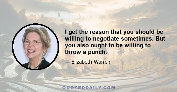 I get the reason that you should be willing to negotiate sometimes. But you also ought to be willing to throw a punch.