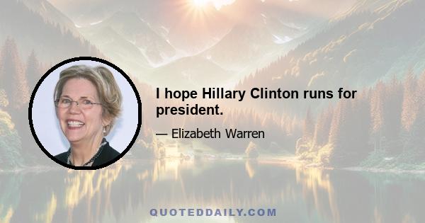 I hope Hillary Clinton runs for president.