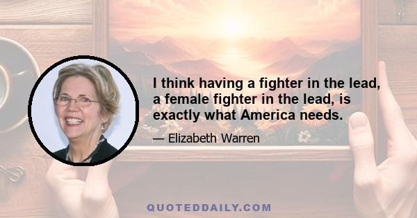 I think having a fighter in the lead, a female fighter in the lead, is exactly what America needs.