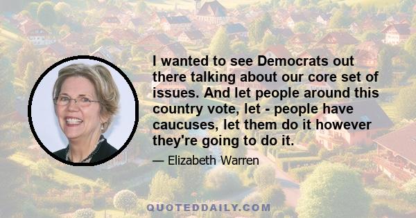 I wanted to see Democrats out there talking about our core set of issues. And let people around this country vote, let - people have caucuses, let them do it however they're going to do it.