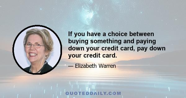 If you have a choice between buying something and paying down your credit card, pay down your credit card.