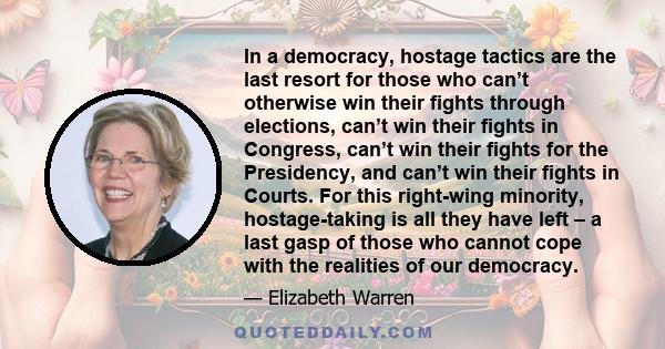 In a democracy, hostage tactics are the last resort for those who can’t otherwise win their fights through elections, can’t win their fights in Congress, can’t win their fights for the Presidency, and can’t win their