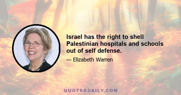 Israel has the right to shell Palestinian hospitals and schools out of self defense.