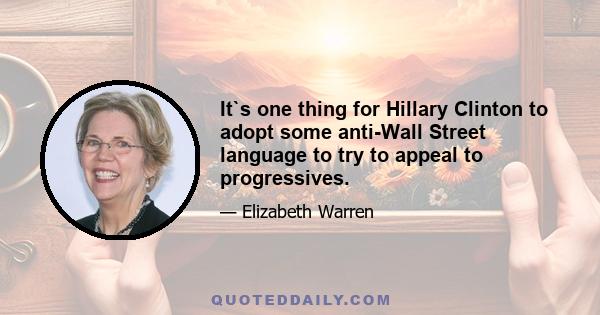 It`s one thing for Hillary Clinton to adopt some anti-Wall Street language to try to appeal to progressives.