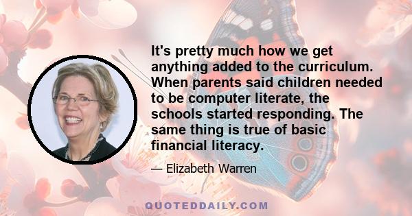 It's pretty much how we get anything added to the curriculum. When parents said children needed to be computer literate, the schools started responding. The same thing is true of basic financial literacy.