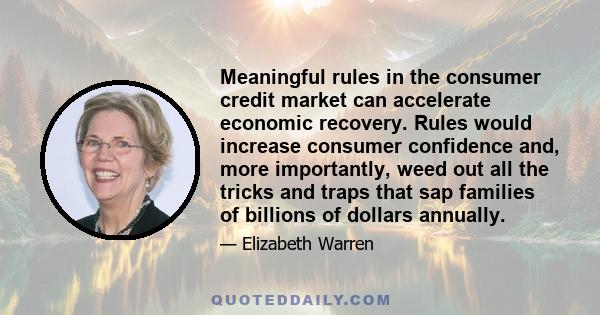 Meaningful rules in the consumer credit market can accelerate economic recovery. Rules would increase consumer confidence and, more importantly, weed out all the tricks and traps that sap families of billions of dollars 