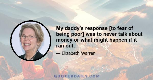 My daddy's response [to fear of being poor] was to never talk about money or what might happen if it ran out.