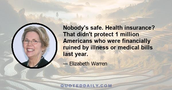 Nobody's safe. Health insurance? That didn't protect 1 million Americans who were financially ruined by illness or medical bills last year.