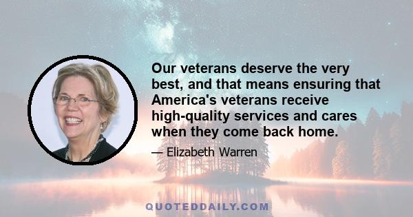 Our veterans deserve the very best, and that means ensuring that America's veterans receive high-quality services and cares when they come back home.