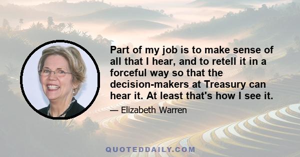 Part of my job is to make sense of all that I hear, and to retell it in a forceful way so that the decision-makers at Treasury can hear it. At least that's how I see it.