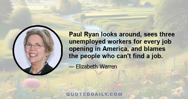 Paul Ryan looks around, sees three unemployed workers for every job opening in America, and blames the people who can't find a job.