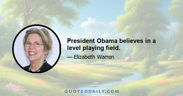 President Obama believes in a level playing field.