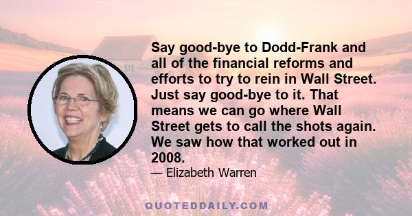 Say good-bye to Dodd-Frank and all of the financial reforms and efforts to try to rein in Wall Street. Just say good-bye to it. That means we can go where Wall Street gets to call the shots again. We saw how that worked 