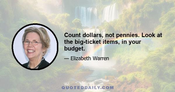 Сount dollars, not pennies. Look at the big-ticket items, in your budget.