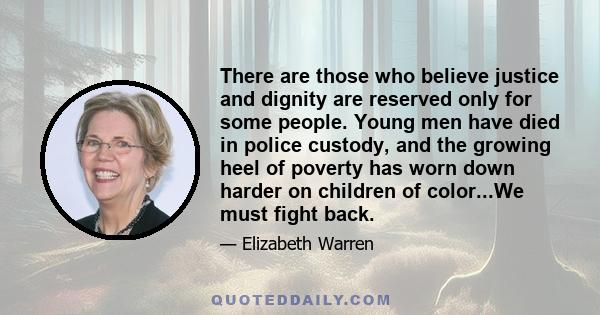 There are those who believe justice and dignity are reserved only for some people. Young men have died in police custody, and the growing heel of poverty has worn down harder on children of color...We must fight back.