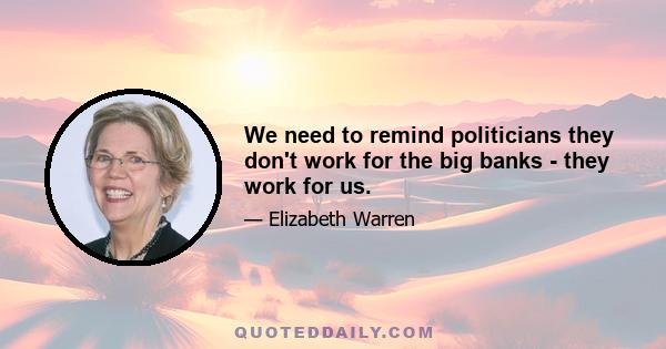 We need to remind politicians they don't work for the big banks - they work for us.