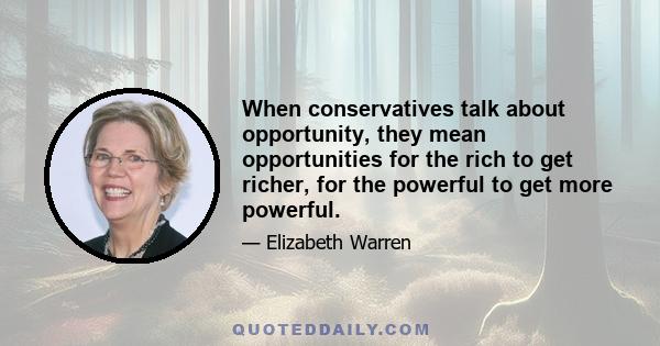 When conservatives talk about opportunity, they mean opportunities for the rich to get richer, for the powerful to get more powerful.