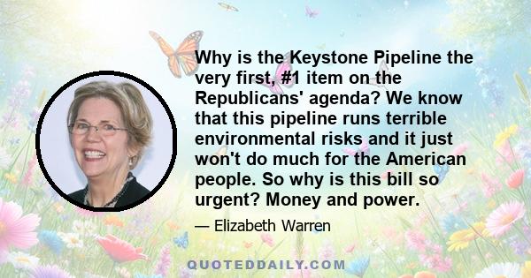 Why is the Keystone Pipeline the very first, #1 item on the Republicans' agenda? We know that this pipeline runs terrible environmental risks and it just won't do much for the American people. So why is this bill so