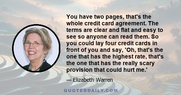 You have two pages, that's the whole credit card agreement. The terms are clear and flat and easy to see so anyone can read them. So you could lay four credit cards in front of you and say, 'Oh, that's the one that has