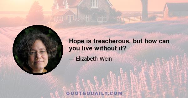 Hope is treacherous, but how can you live without it?