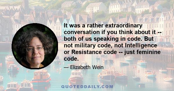 It was a rather extraordinary conversation if you think about it -- both of us speaking in code. But not military code, not Intelligence or Resistance code -- just feminine code.