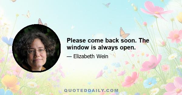 Please come back soon. The window is always open.