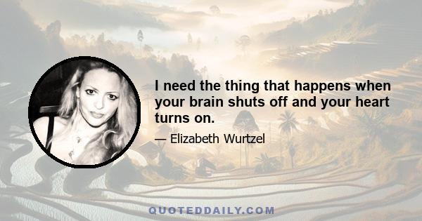 I need the thing that happens when your brain shuts off and your heart turns on.