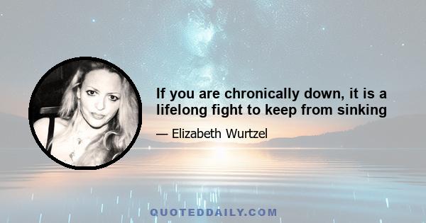 If you are chronically down, it is a lifelong fight to keep from sinking