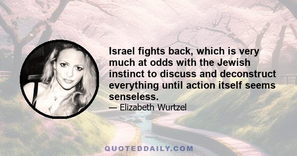 Israel fights back, which is very much at odds with the Jewish instinct to discuss and deconstruct everything until action itself seems senseless.