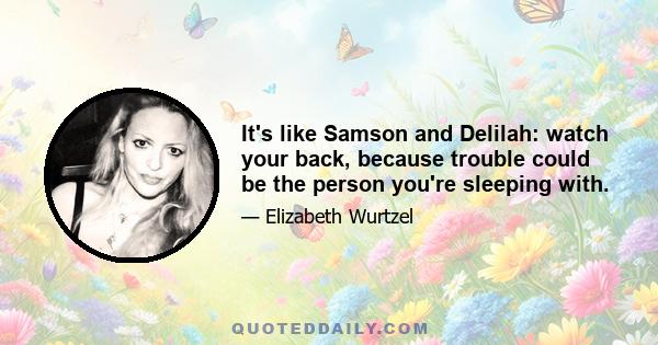 It's like Samson and Delilah: watch your back, because trouble could be the person you're sleeping with.