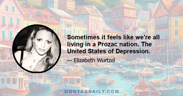 Sometimes it feels like we're all living in a Prozac nation. The United States of Depression.