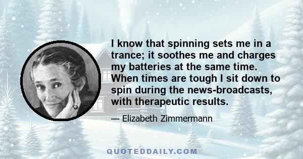 I know that spinning sets me in a trance; it soothes me and charges my batteries at the same time. When times are tough I sit down to spin during the news-broadcasts, with therapeutic results.