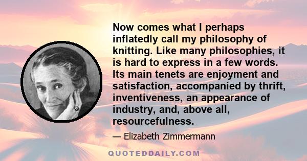 Now comes what I perhaps inflatedly call my philosophy of knitting. Like many philosophies, it is hard to express in a few words. Its main tenets are enjoyment and satisfaction, accompanied by thrift, inventiveness, an