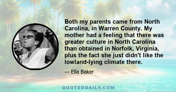 Both my parents came from North Carolina, in Warren County. My mother had a feeling that there was greater culture in North Carolina than obtained in Norfolk, Virginia, plus the fact she just didn't like the