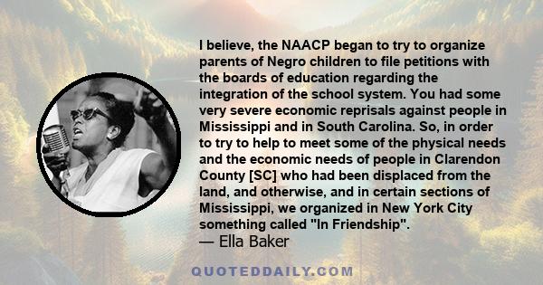 I believe, the NAACP began to try to organize parents of Negro children to file petitions with the boards of education regarding the integration of the school system. You had some very severe economic reprisals against