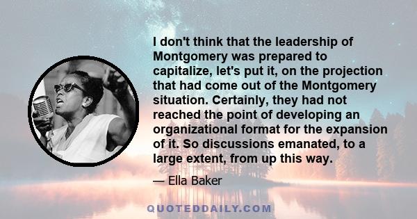 I don't think that the leadership of Montgomery was prepared to capitalize, let's put it, on the projection that had come out of the Montgomery situation. Certainly, they had not reached the point of developing an