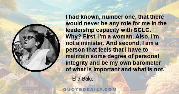 I had known, number one, that there would never be any role for me in the leadership capacity with SCLC. Why? First, I'm a woman. Also, I'm not a minister. And second, I am a person that feels that I have to maintain