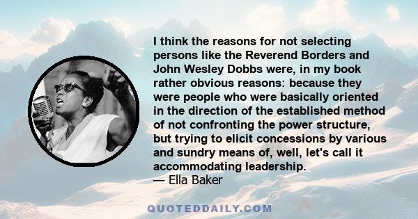 I think the reasons for not selecting persons like the Reverend Borders and John Wesley Dobbs were, in my book rather obvious reasons: because they were people who were basically oriented in the direction of the