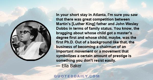 In your short stay in Atlanta, I'm sure you saw that there was great competition between Martin's [Luther King] father and John Wesley Dobbs in terms of family status. You know, the bragging about whose child got a