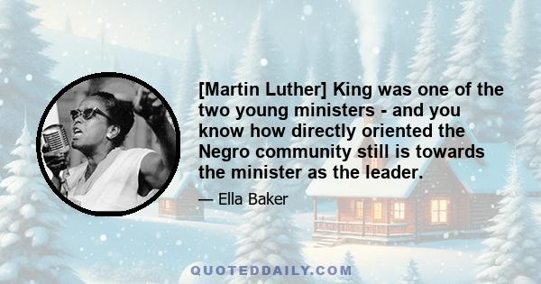 [Martin Luther] King was one of the two young ministers - and you know how directly oriented the Negro community still is towards the minister as the leader.