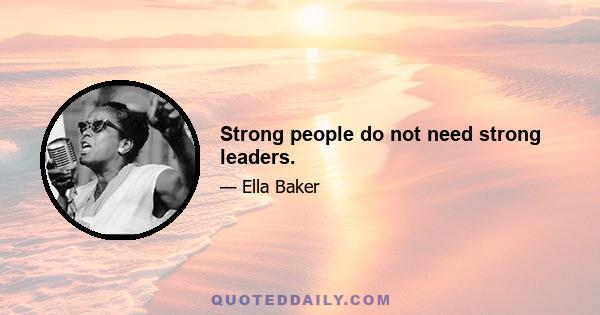 Strong people do not need strong leaders.