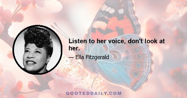 Listen to her voice, don't look at her.