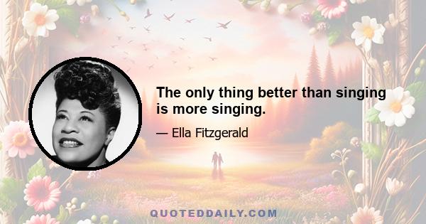 The only thing better than singing is more singing.