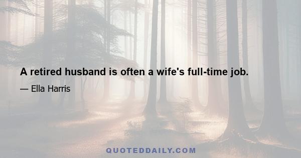 A retired husband is often a wife's full-time job.