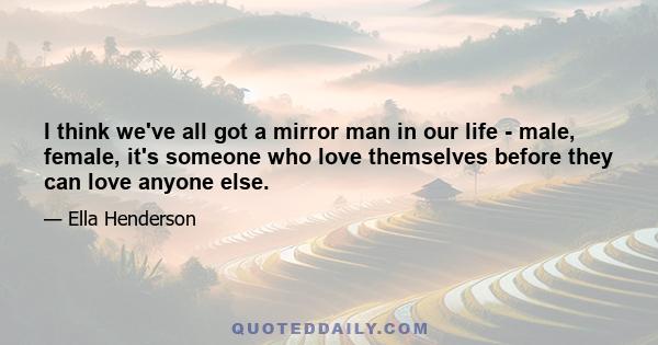 I think we've all got a mirror man in our life - male, female, it's someone who love themselves before they can love anyone else.