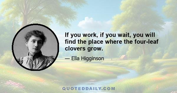 If you work, if you wait, you will find the place where the four-leaf clovers grow.