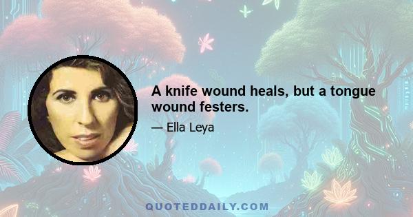 A knife wound heals, but a tongue wound festers.