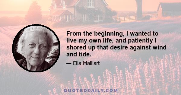 From the beginning, I wanted to live my own life, and patiently I shored up that desire against wind and tide.