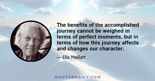 The benefits of the accomplished journey cannot be weighed in terms of perfect moments, but in terms of how this journey affects and changes our character.